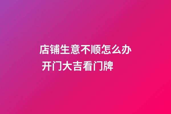 店铺生意不顺怎么办 开门大吉看门牌
